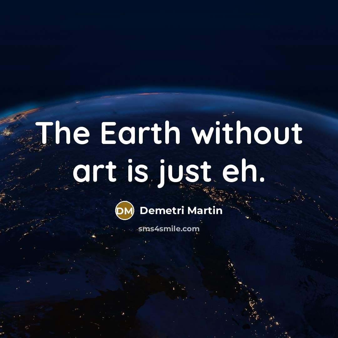 “The Earth without art is just eh.” quote by Demetri Martin