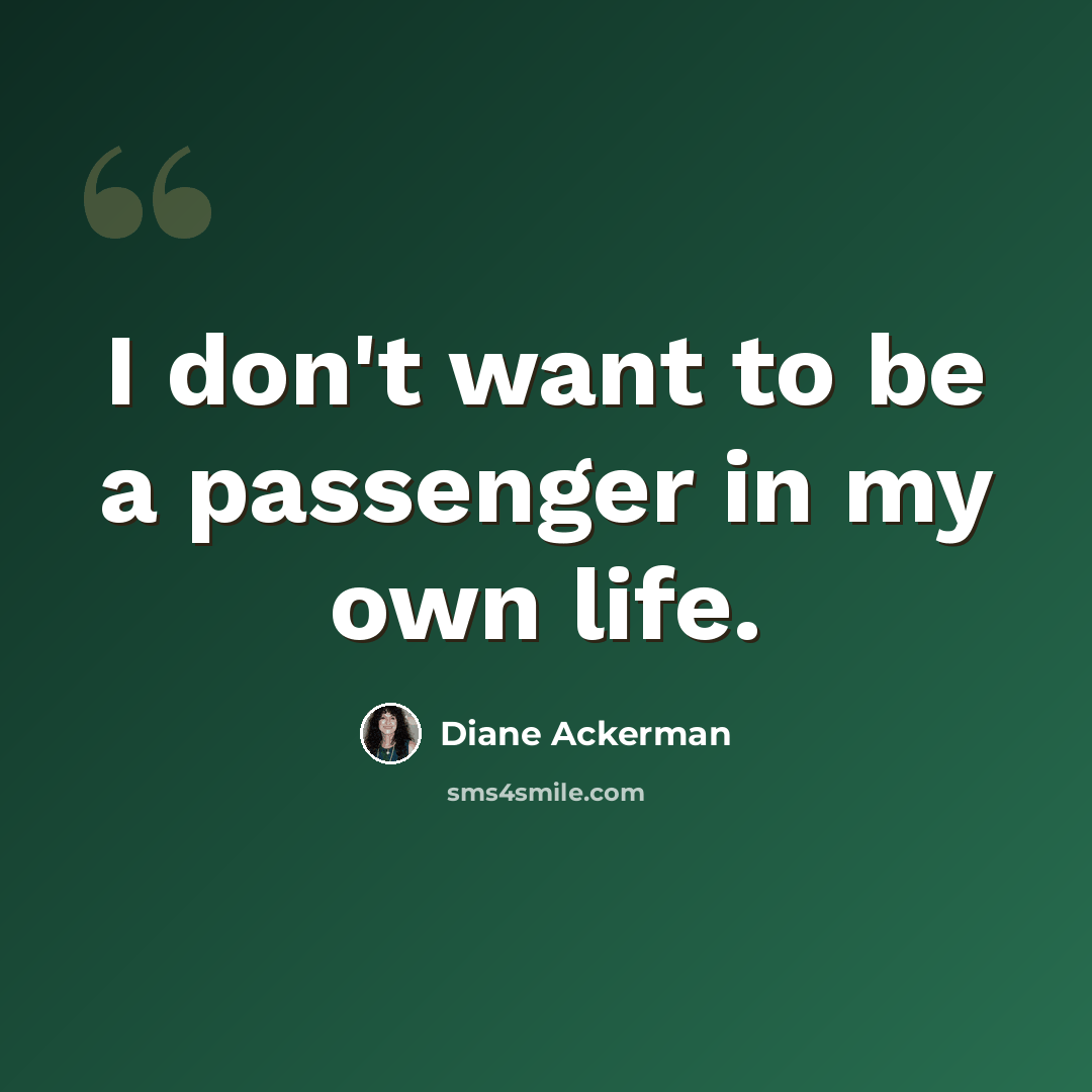 “I don't want to be a passenger in my own life.” quote by Diane Ackerman