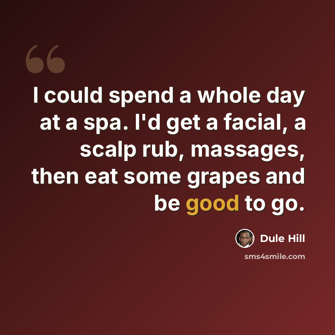 “I could spend a whole day at a spa. I'd get a facial, a scalp rub, massages, then eat some grapes and be good to go.” quote by Dule Hill