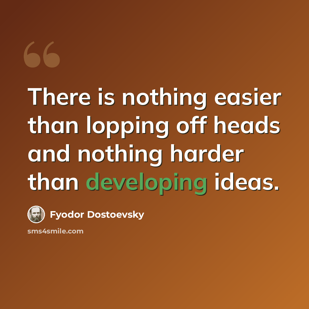 “There is nothing easier than lopping off heads and nothing harder than developing ideas.” quote by Fyodor Dostoevsky