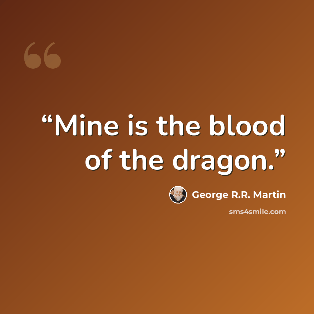 “Mine is the blood of the dragon.” quote by George R.R. Martin