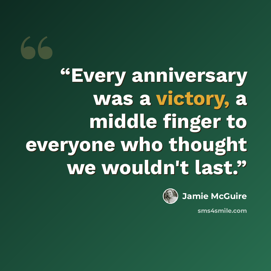 “Every anniversary was a victory, a middle finger to everyone who thought we wouldn't last.” quote by Jamie McGuire