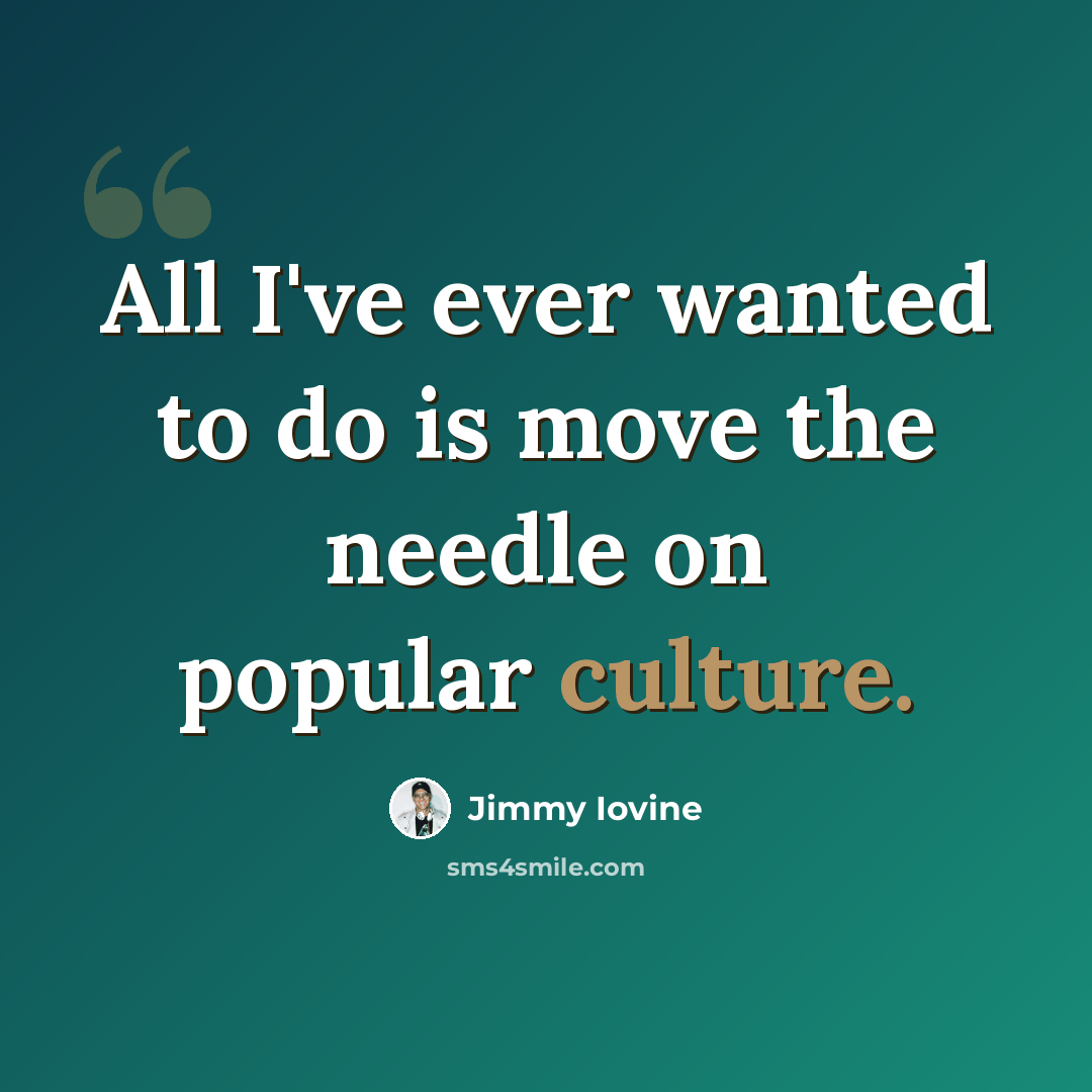 “All I've ever wanted to do is move the needle on popular culture.” quote by Jimmy Iovine