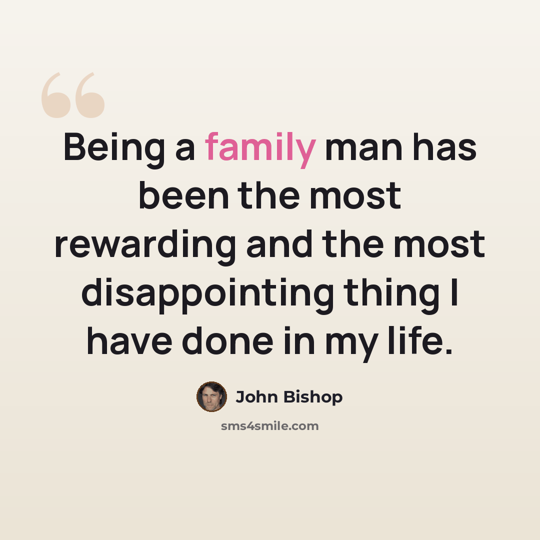 “Being a family man has been the most rewarding and the most disappointing thing I have done in my life.” quote by John Bishop