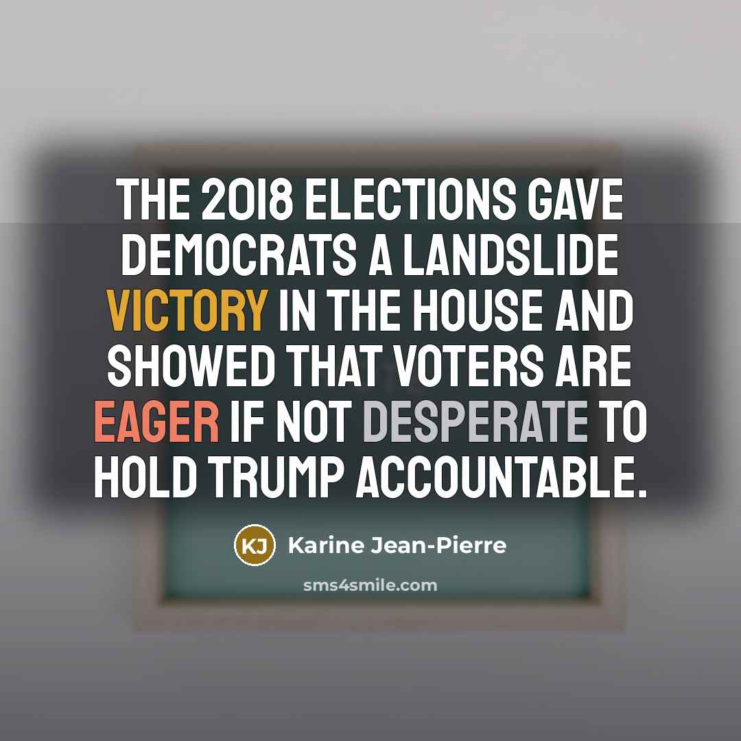“The 2018 elections gave Democrats a landslide victory in the House and showed that voters are eager if not desperate to hold Trump accountable.” quote by Karine Jean-Pierre