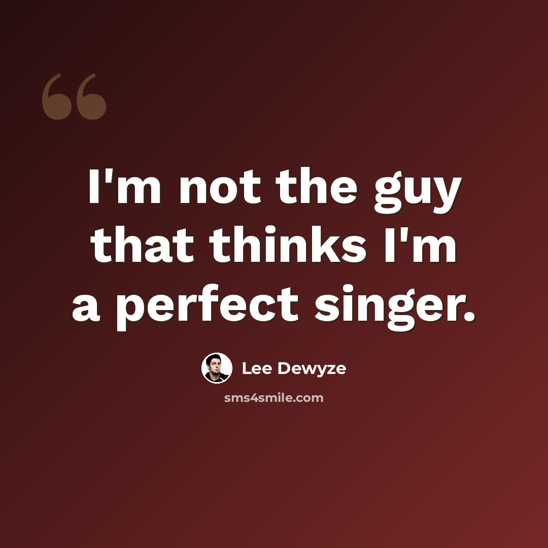 “I'm not the guy that thinks I'm a perfect singer.” quote by Lee DeWyze