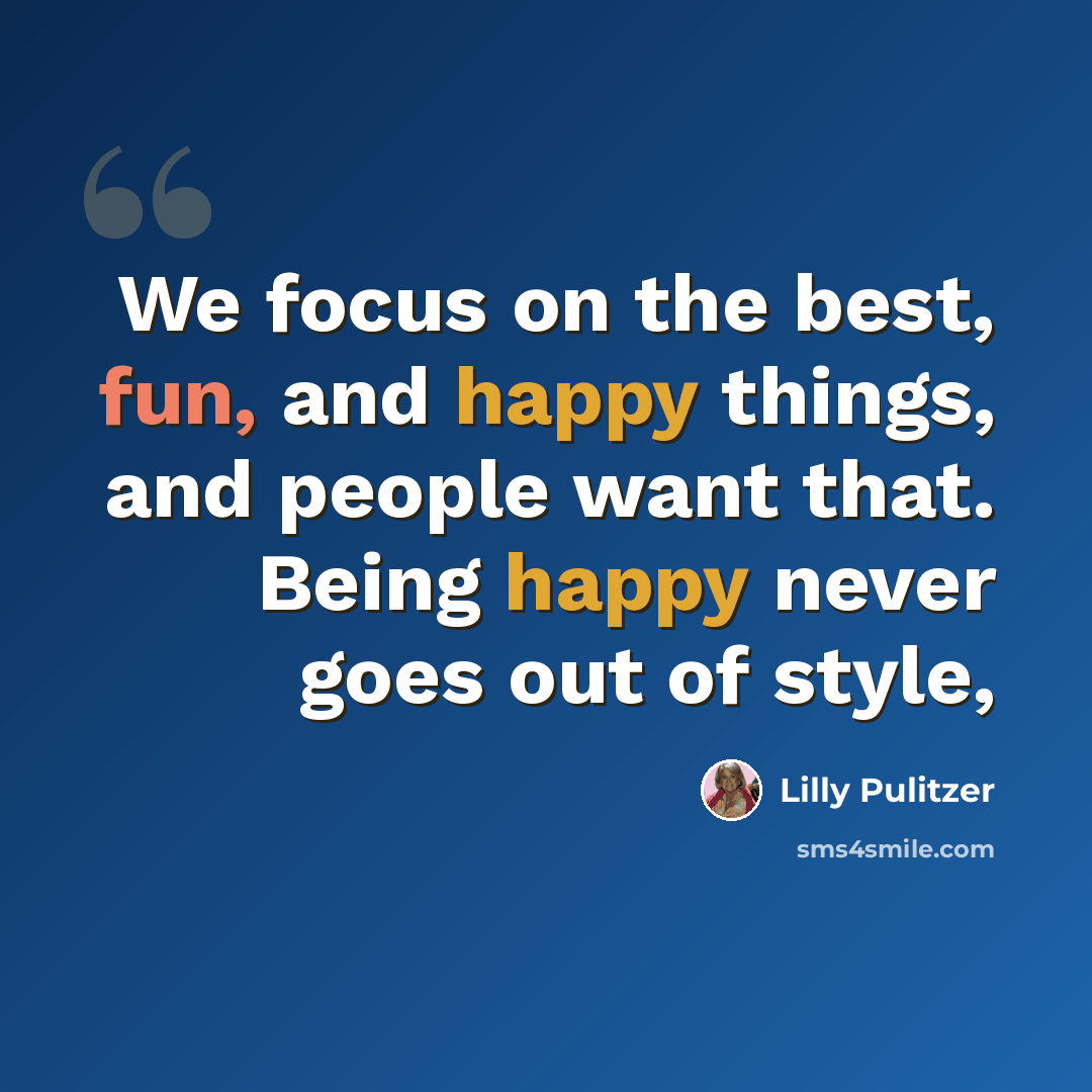 “We focus on the best, fun, and happy things, and people want that. Being happy never goes out of style,” quote by Lilly Pulitzer