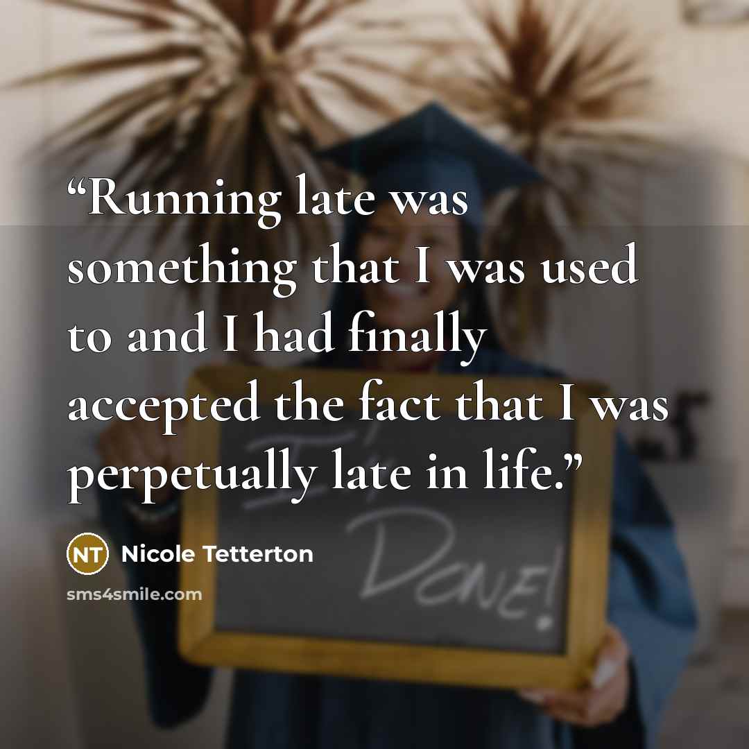 “Running late was something that I was used to and I had finally accepted the fact that I was perpetually late in life.” quote by Nicole Tetterton