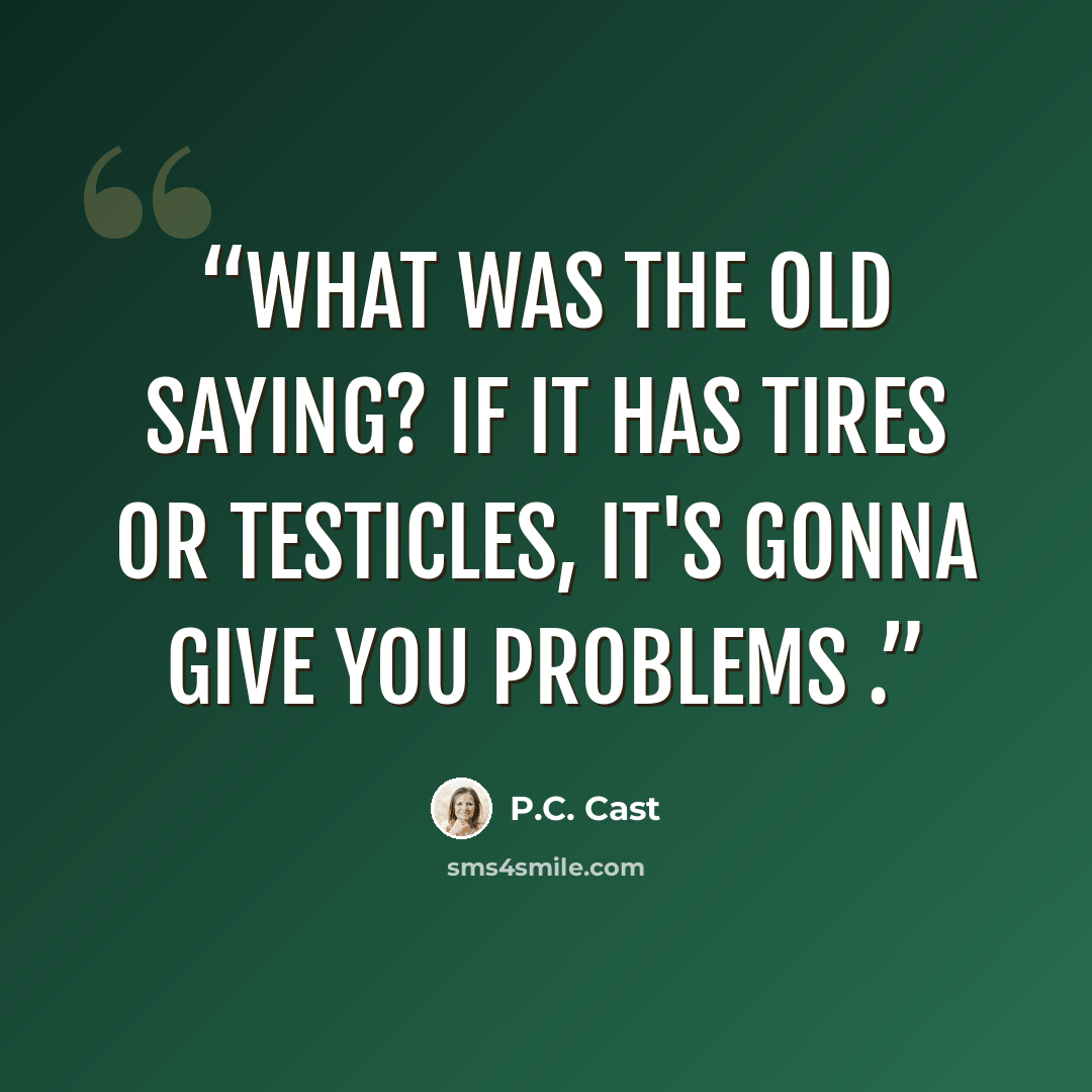 “What was the old saying? If it has tires or testicles, it's gonna give you problems .” quote by P.C. Cast