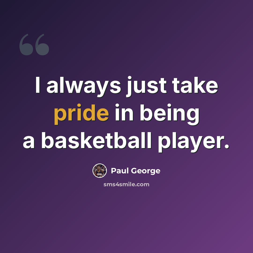 “I always just take pride in being a basketball player.” quote by Paul George