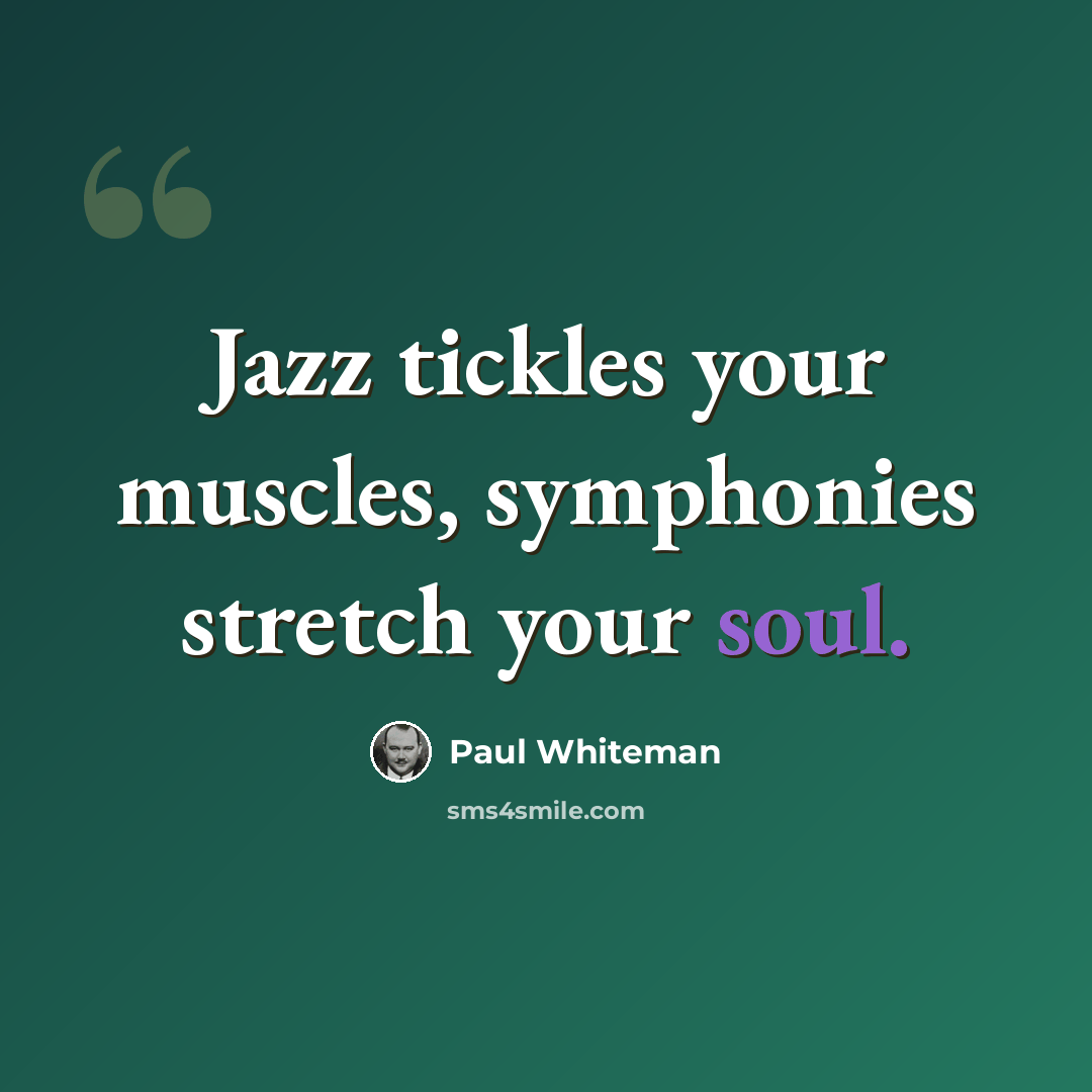 “Jazz tickles your muscles, symphonies stretch your soul.” quote by Paul Whiteman