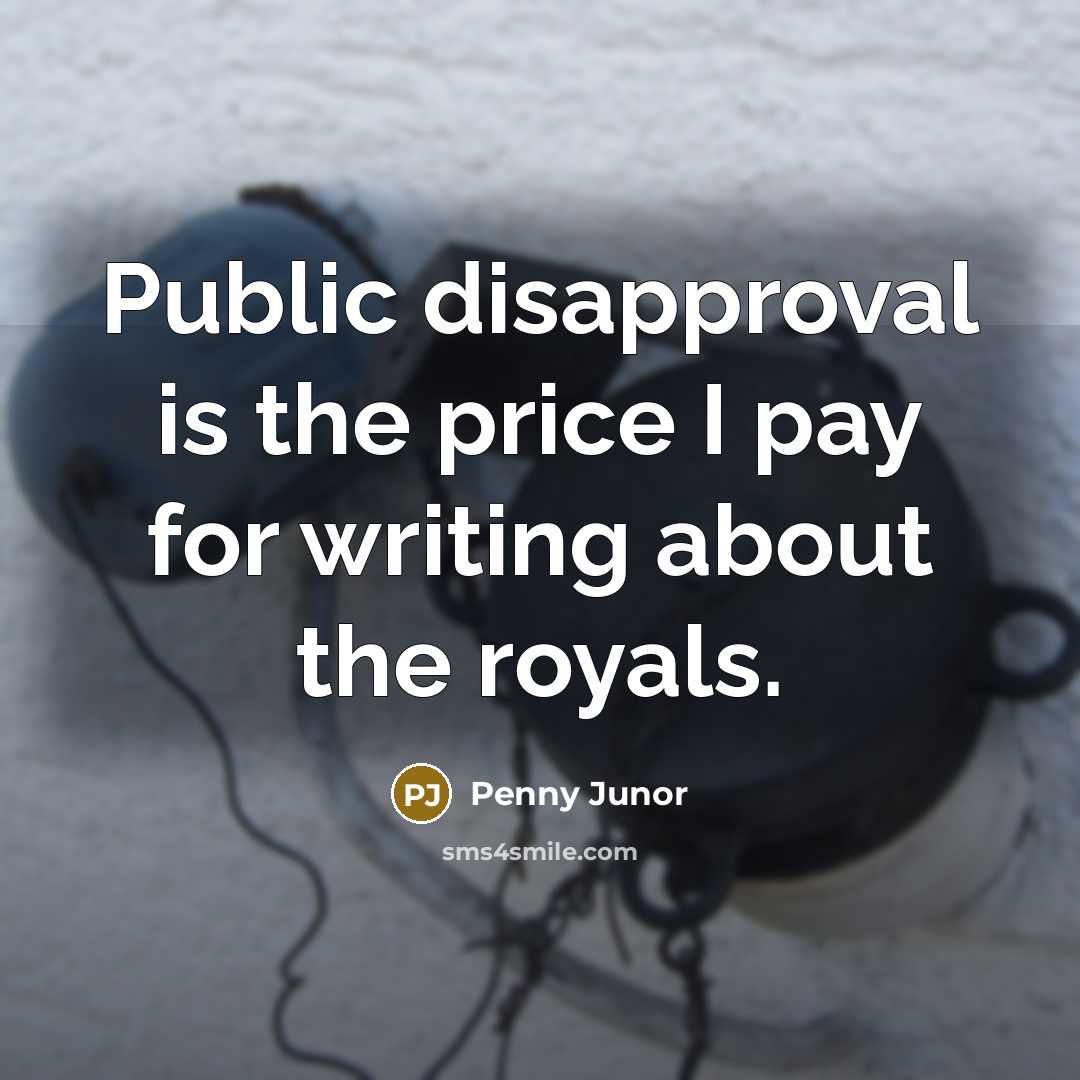 “Public disapproval is the price I pay for writing about the royals.” quote by Penny Junor