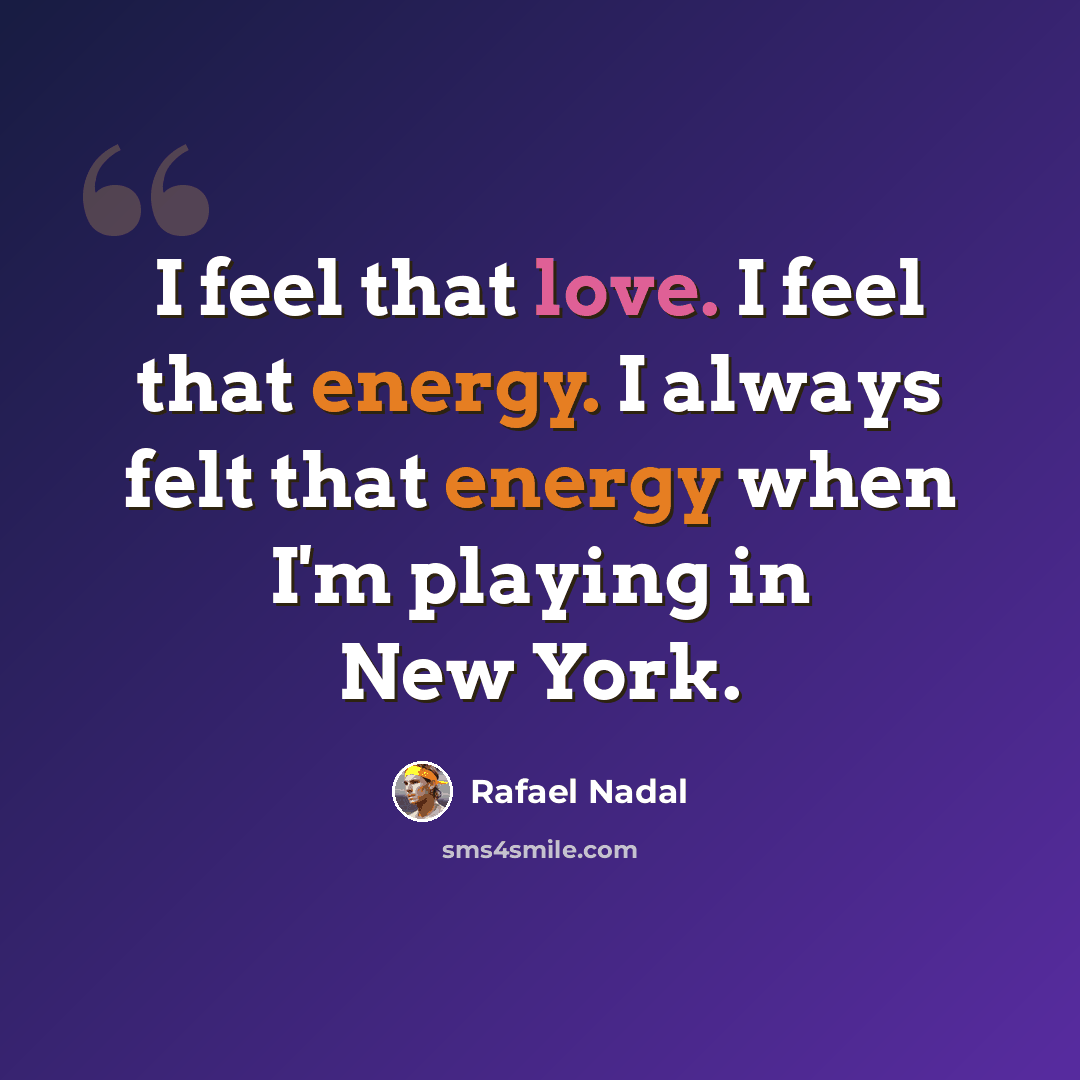 “I feel that love. I feel that energy. I always felt that energy when I'm playing in New York.” quote by Rafael Nadal