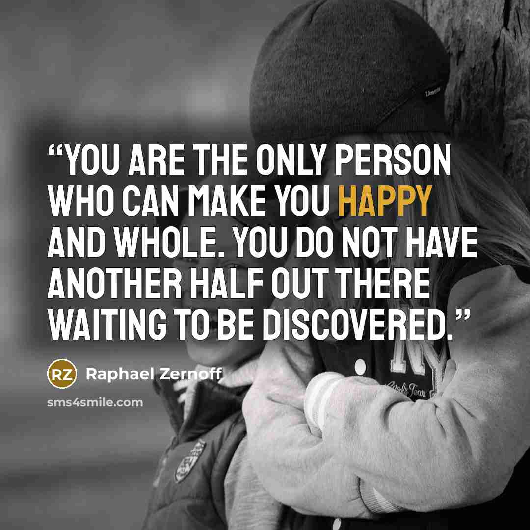 “You are the only person who can make you happy and whole. You do not have another half out there waiting to be discovered.” quote by Raphael Zernoff