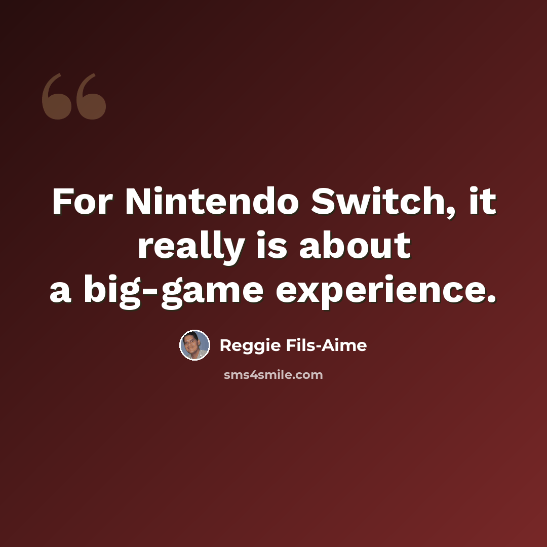 “For Nintendo Switch, it really is about a big-game experience.” quote by Reggie Fils-Aime