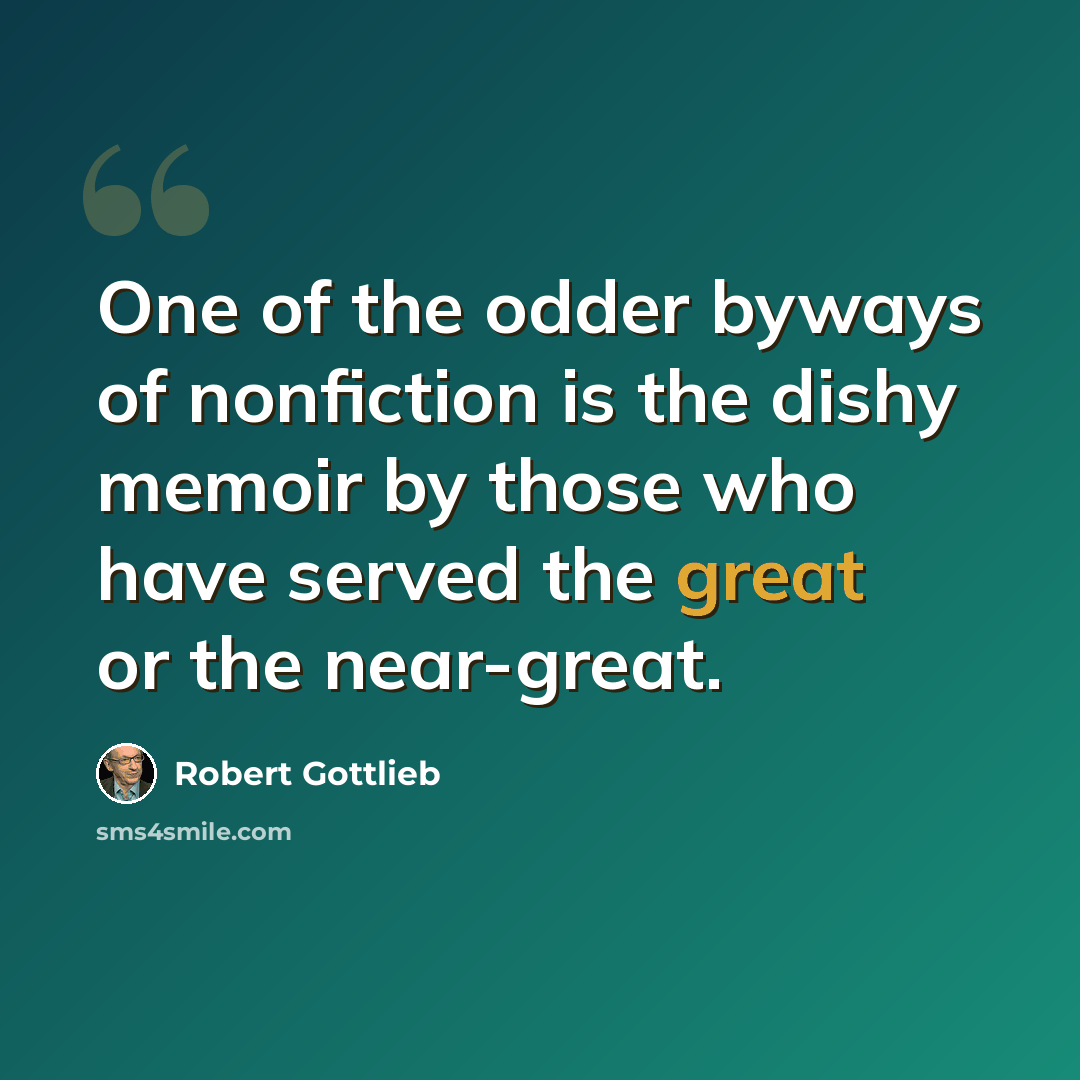 “One of the odder byways of nonfiction is the dishy memoir by those who have served the great or the near-great.” quote by Robert Gottlieb