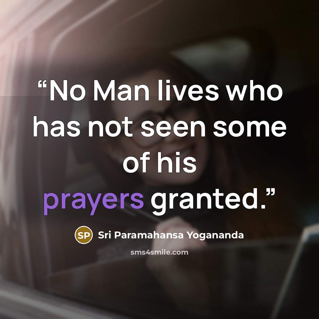 “No Man lives who has not seen some of his prayers granted.” quote by Sri Paramahansa Yogananda