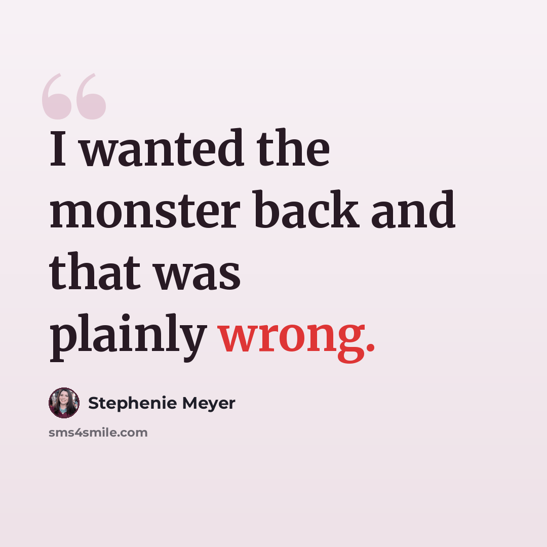 “I wanted the monster back and that was plainly wrong.” quote by Stephenie Meyer