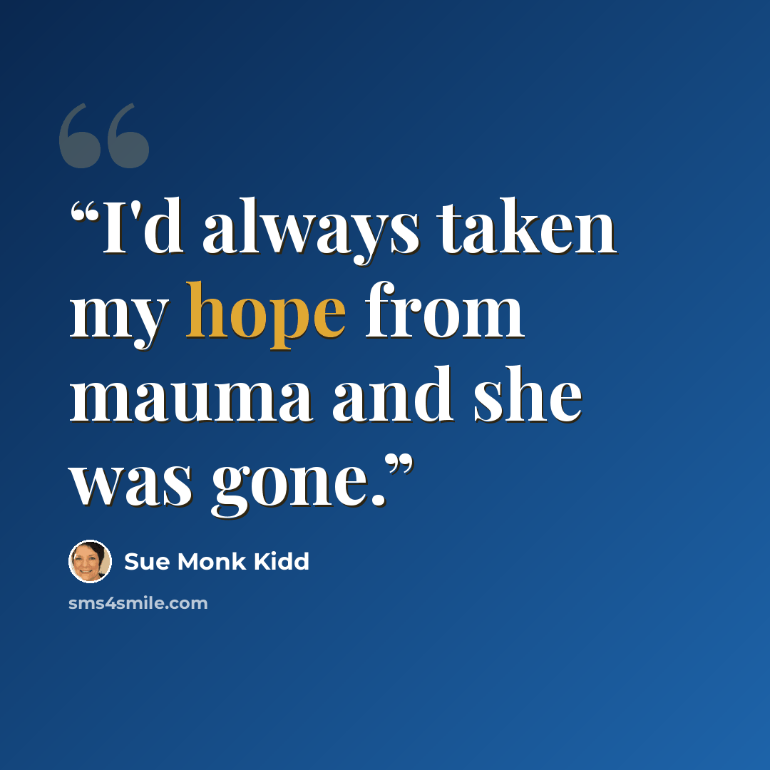 “I'd always taken my hope from mauma and she was gone.” quote by Sue Monk Kidd