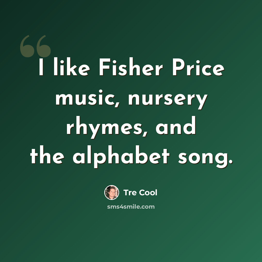 “I like Fisher Price music, nursery rhymes, and the alphabet song.” quote by Tre Cool