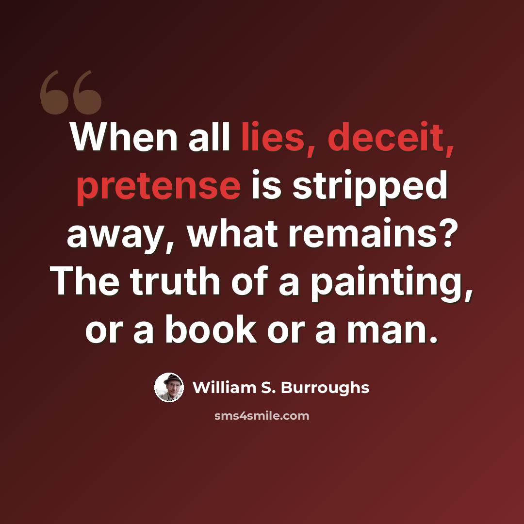 “When all lies, deceit, pretense is stripped away, what remains? The truth of a painting, or a book or a man.” quote by William S. Burroughs