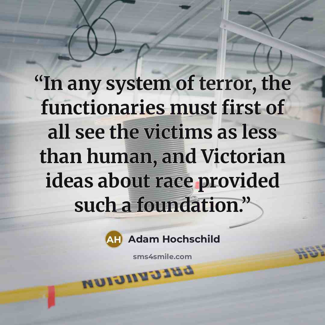 “In any system of terror, the functionaries must first of all see the victims as less than human, and Victorian ideas about race provided such a foundation.” quote by Adam Hochschild