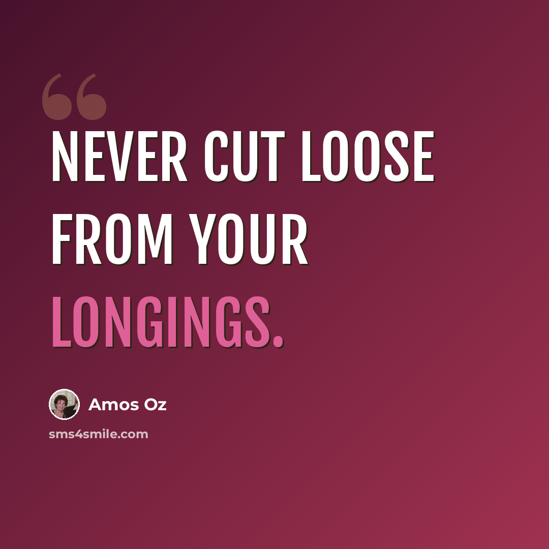 “Never cut loose from your longings.” quote by Amos Oz