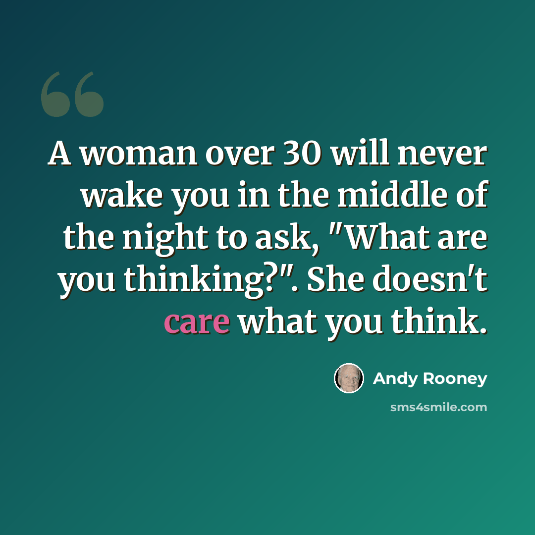 “A woman over 30 will never wake you in the middle of the night to ask, "What are you thinking?". She doesn't care what you think.” quote by Andy Rooney