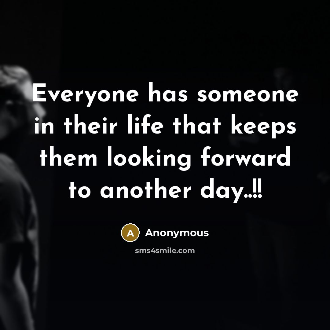 “Everyone has someone in their life that keeps them looking forward to another day..!!” quote by Anonymous