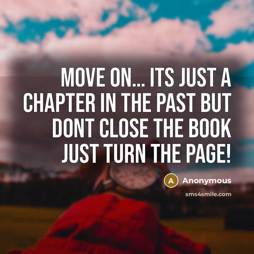“MOVE ON… its just a chapter in the past but dont close the book just turn the page!” quote by Anonymous