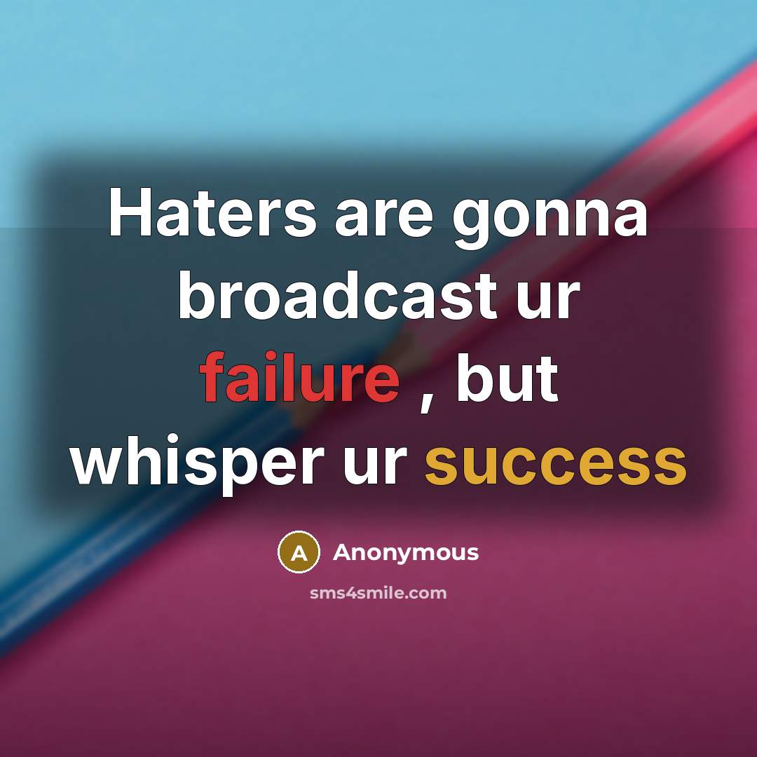 “Haters are gonna broadcast ur failure , but whisper ur success” quote by Anonymous
