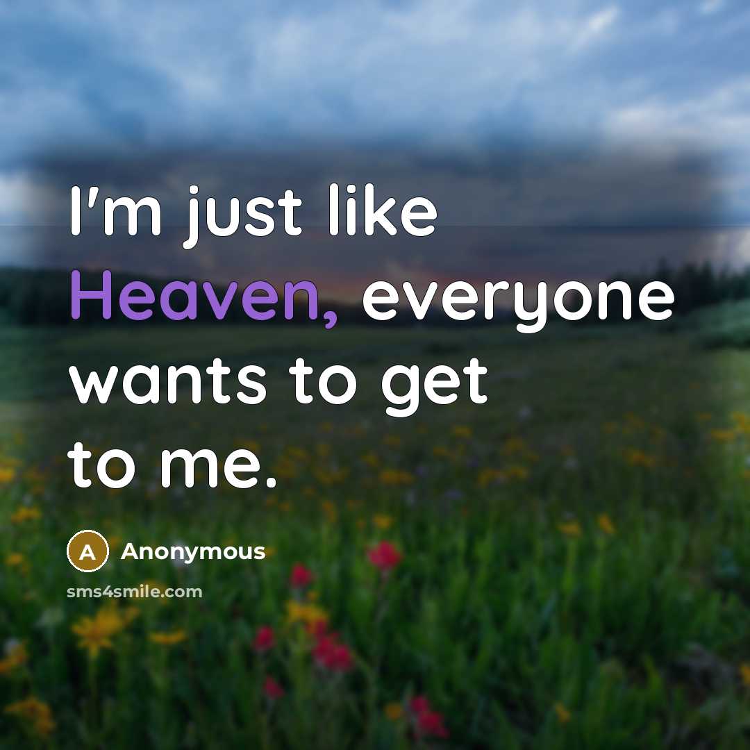 “I'm just like Heaven, everyone wants to get to me.” quote by Anonymous