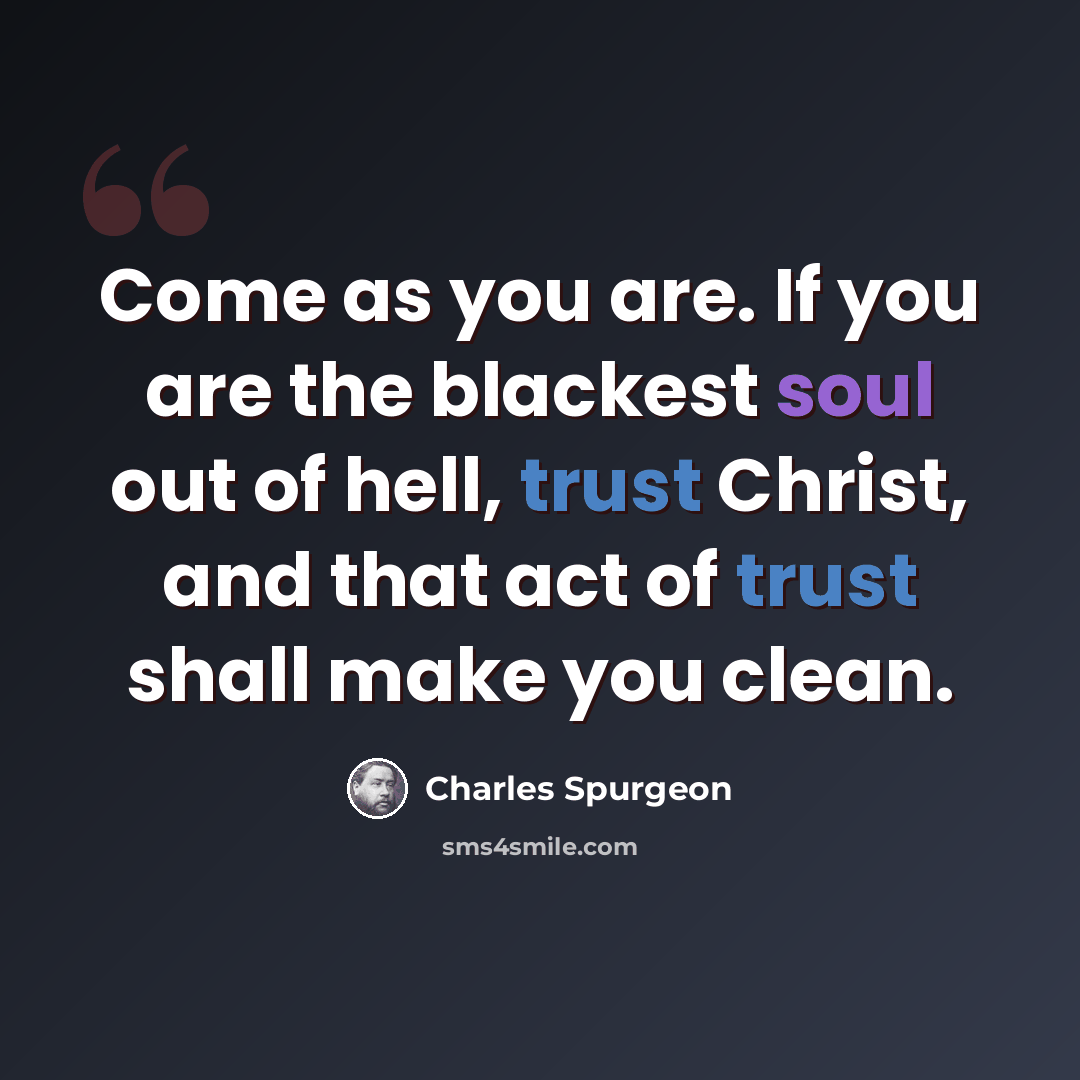 “Come as you are. If you are the blackest soul out of hell, trust Christ, and that act of trust shall make you clean.” quote by Charles Spurgeon
