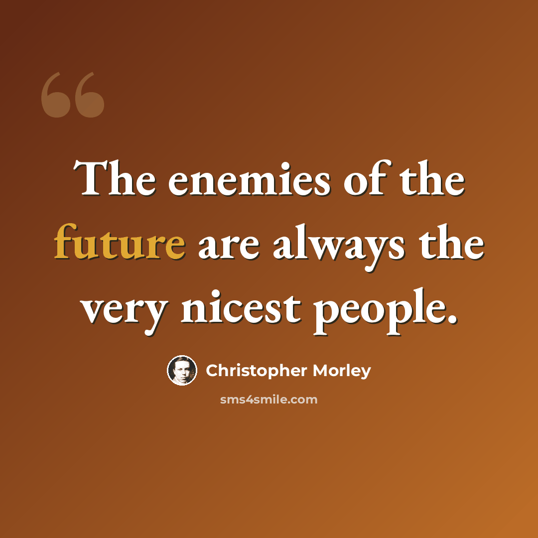“The enemies of the future are always the very nicest people.” quote by Christopher Morley