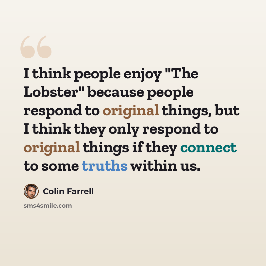 “I think people enjoy "The Lobster" because people respond to original things, but I think they only respond to original things if they connect to some truths within us.” quote by Colin Farrell
