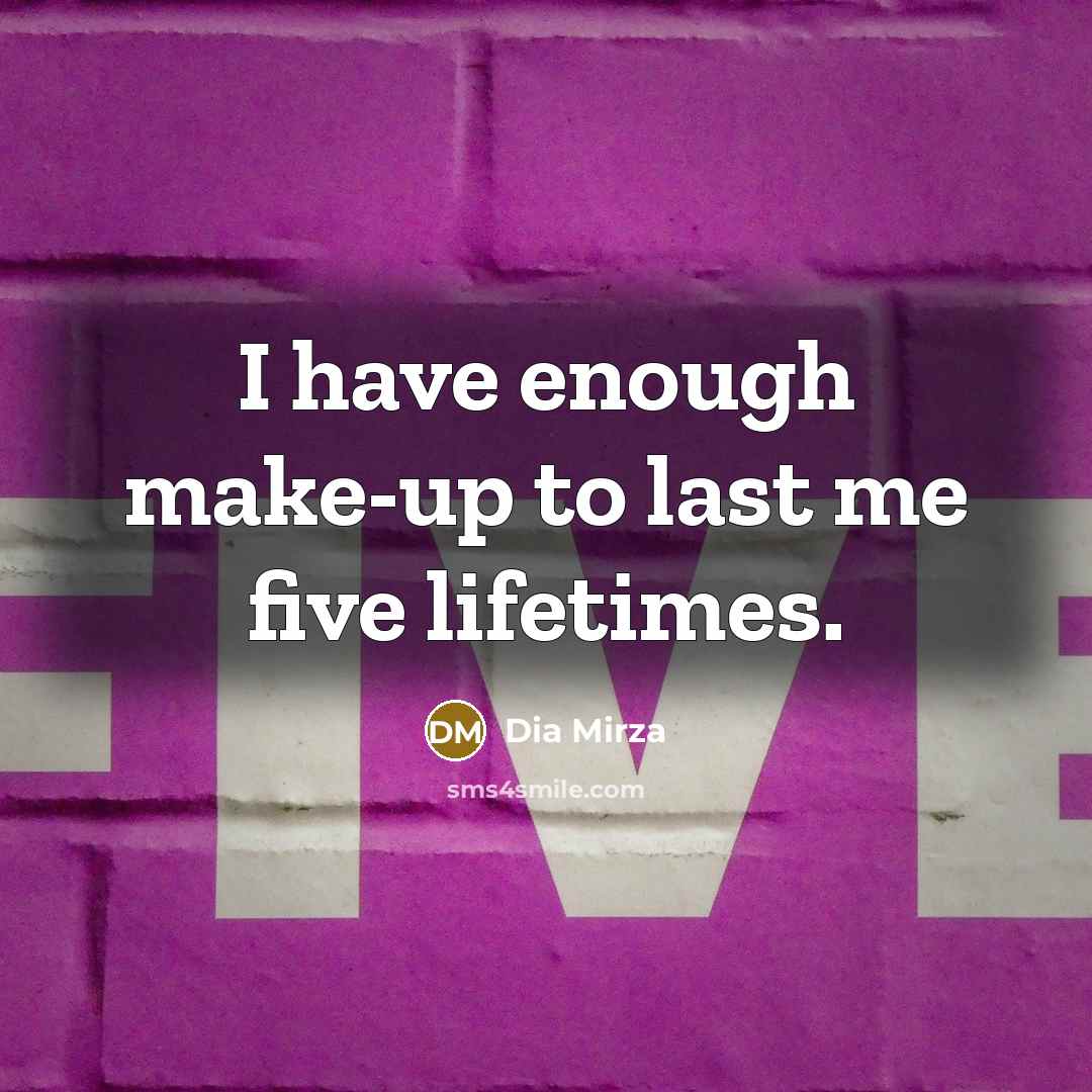 “I have enough make-up to last me five lifetimes.” quote by Dia Mirza