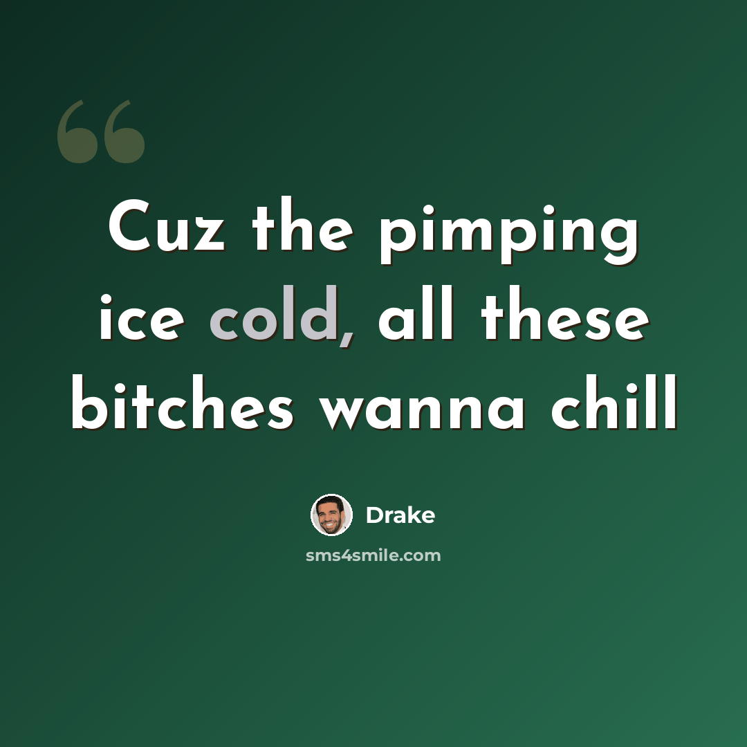 “Cuz the pimping ice cold, all these bitches wanna chill” quote by Drake