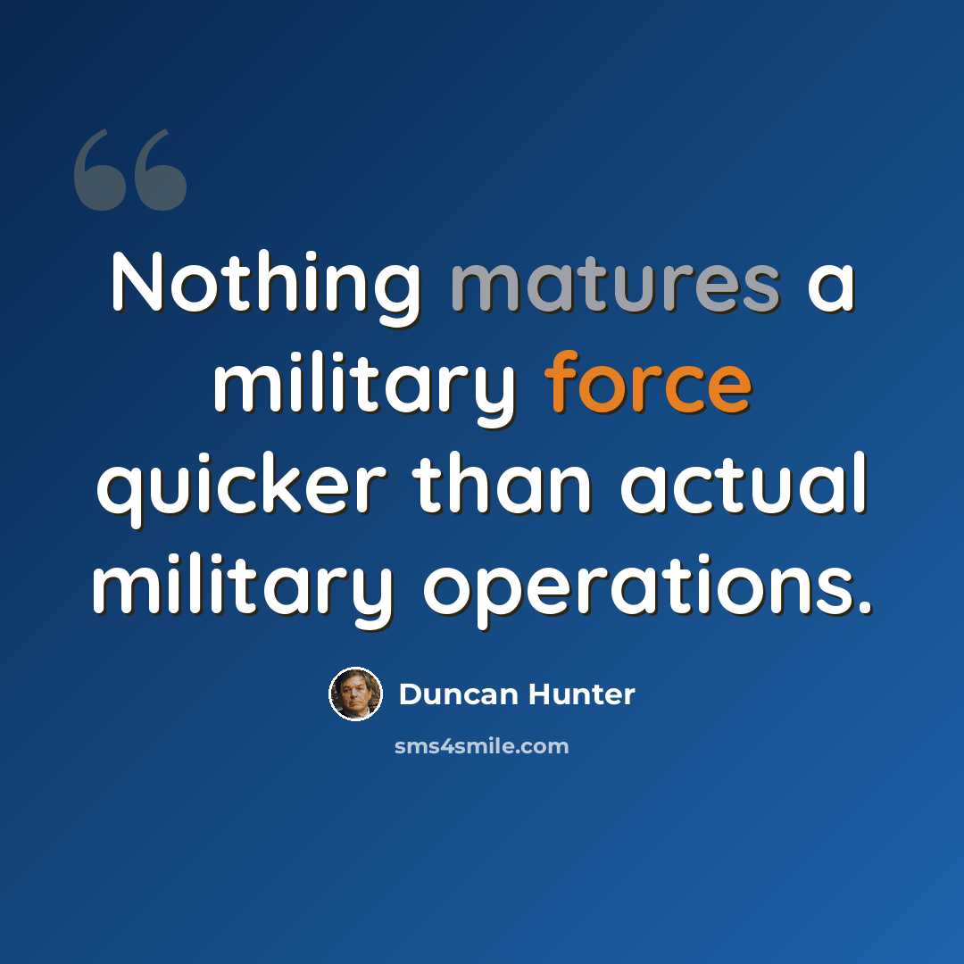 “Nothing matures a military force quicker than actual military operations.” quote by Duncan Hunter