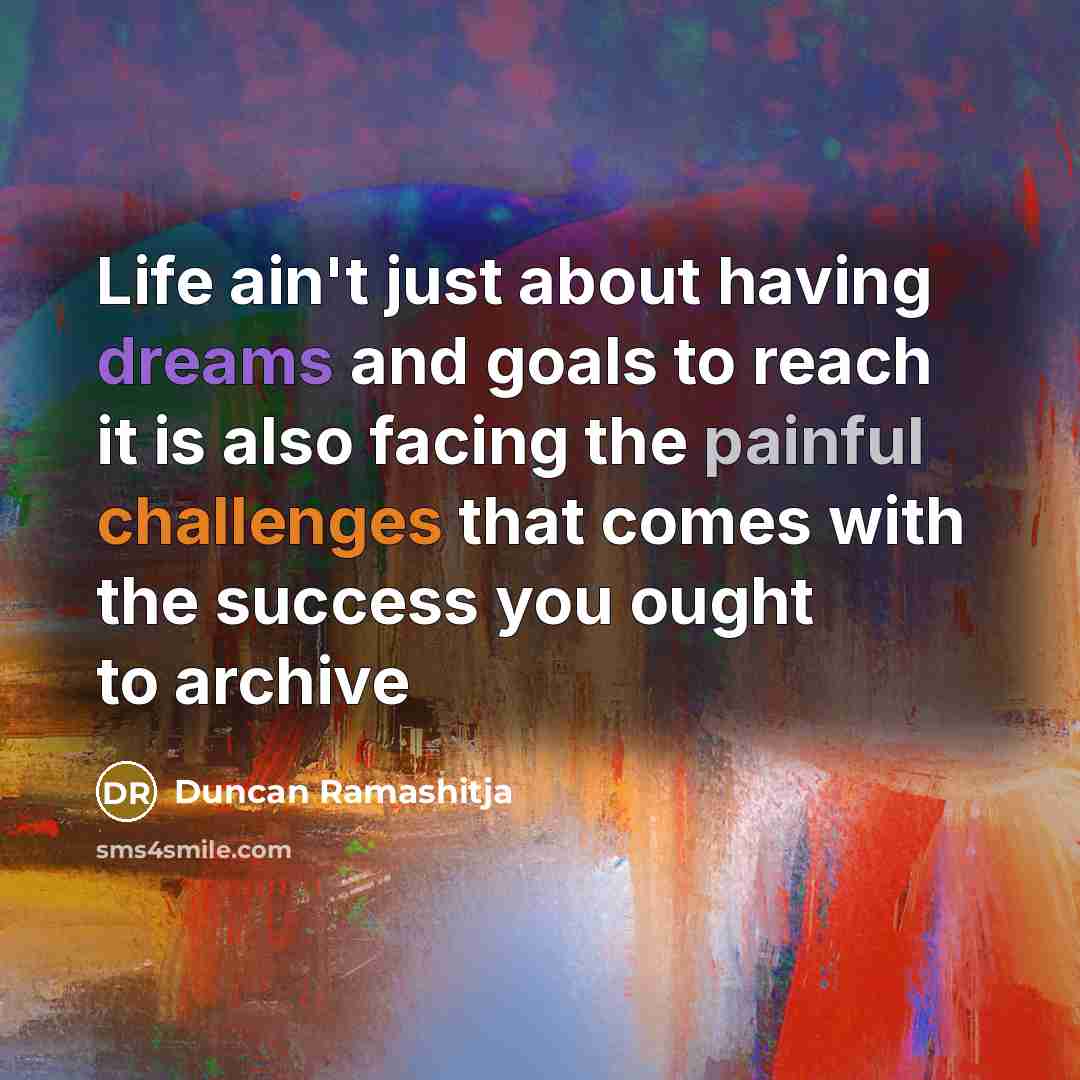 “Life ain't just about having dreams and goals to reach it is also facing the painful challenges that comes with the success you ought to archive” quote by Duncan Ramashitja