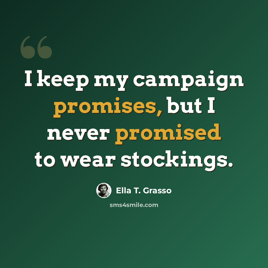 “I keep my campaign promises, but I never promised to wear stockings.” quote by Ella T. Grasso
