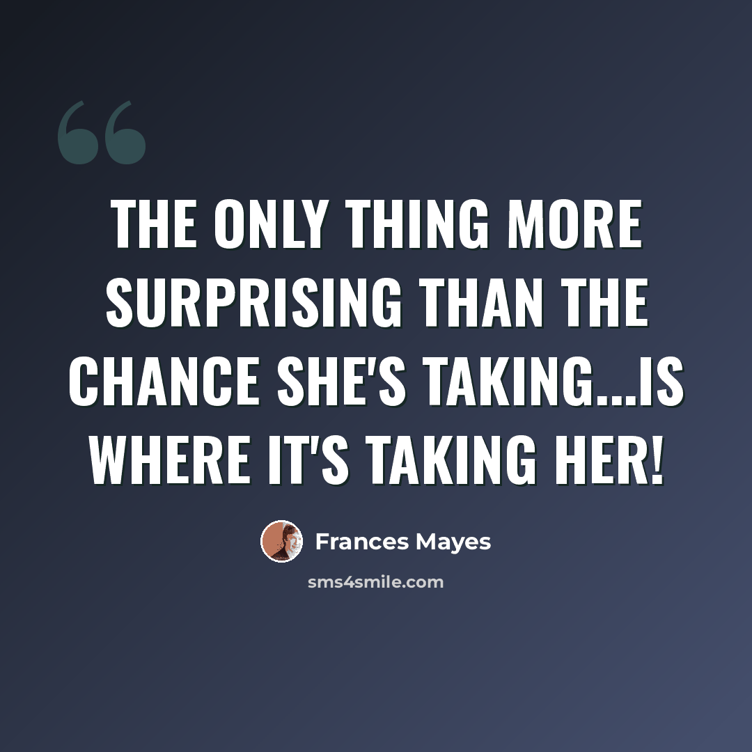 “The Only Thing More Surprising Than the Chance She's Taking...Is Where It's Taking Her!” quote by Frances Mayes