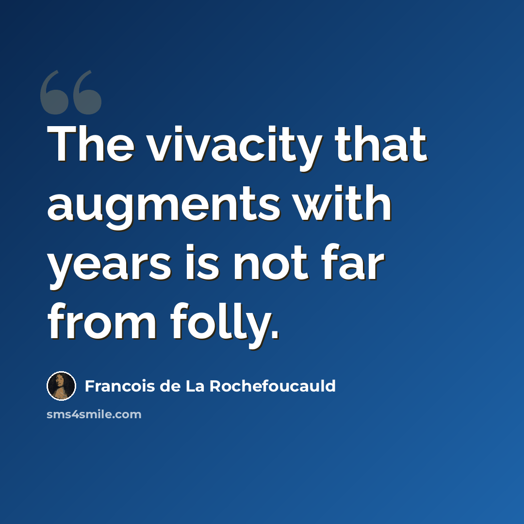 “The vivacity that augments with years is not far from folly.” quote by Francois de La Rochefoucauld
