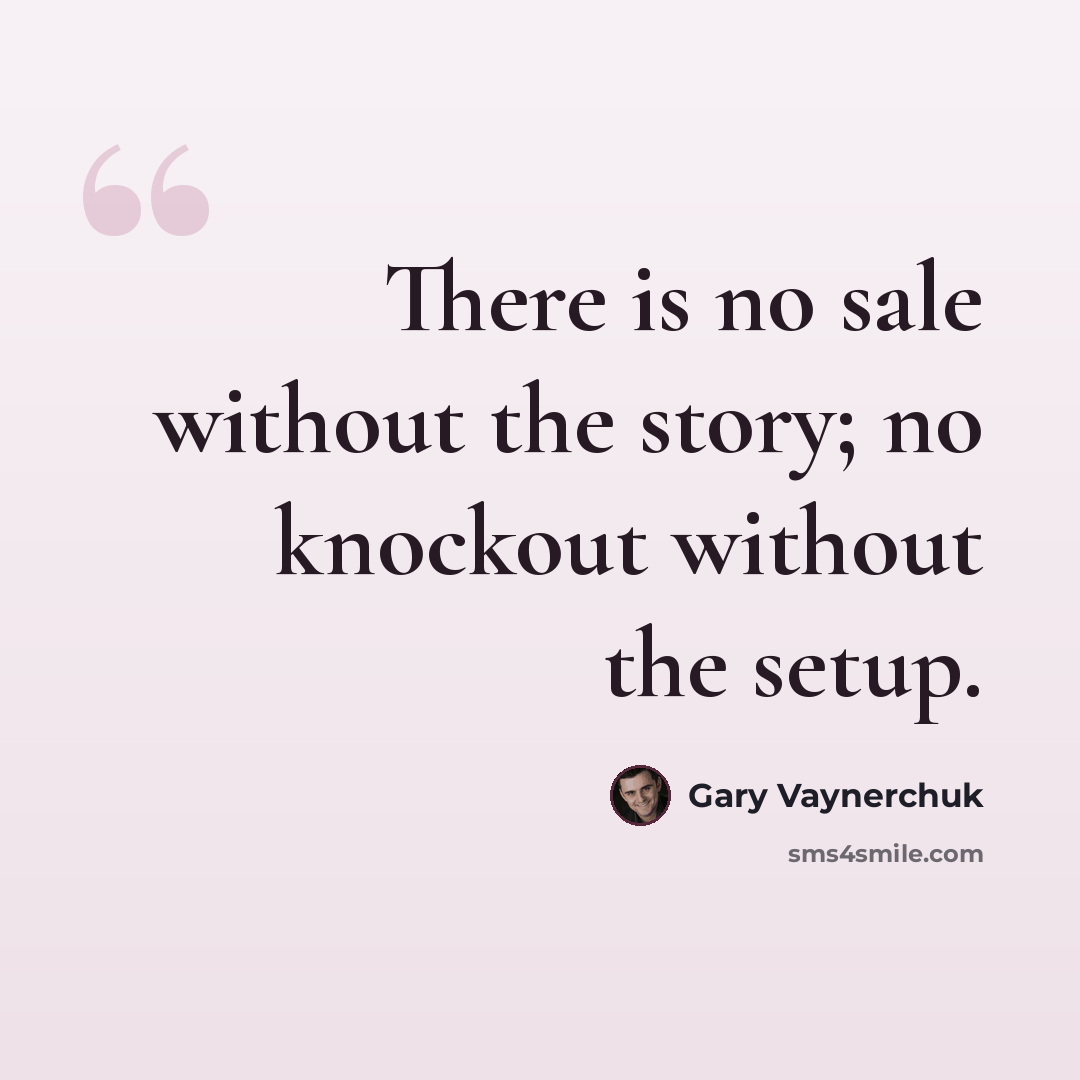 “There is no sale without the story; no knockout without the setup.” quote by Gary Vaynerchuk