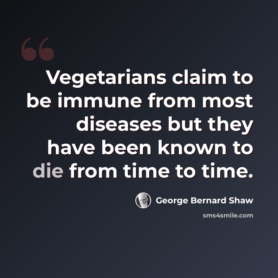 “Vegetarians claim to be immune from most diseases but they have been known to die from time to time.” quote by George Bernard Shaw