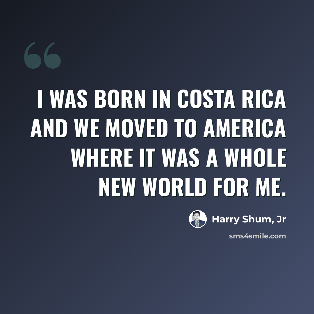 “I was born in Costa Rica and we moved to America where it was a whole new world for me.” quote by Harry Shum, Jr
