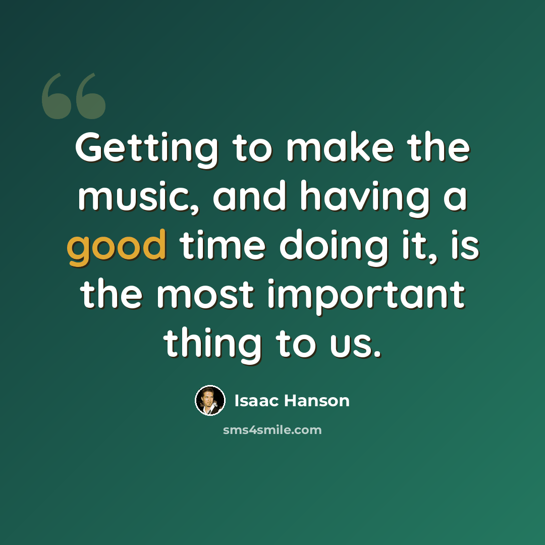 “Getting to make the music, and having a good time doing it, is the most important thing to us.” quote by Isaac Hanson