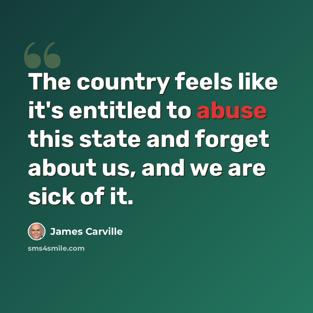 “The country feels like it's entitled to abuse this state and forget about us, and we are sick of it.” quote by James Carville