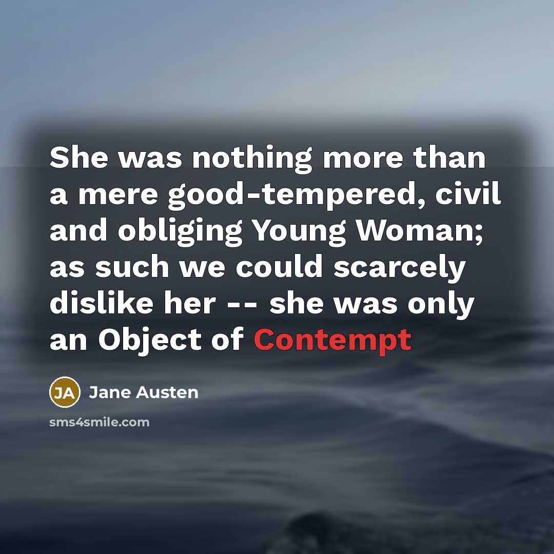 “She was nothing more than a mere good-tempered, civil and obliging Young Woman; as such we could scarcely dislike her -- she was only an Object of Contempt” quote by Jane Austen