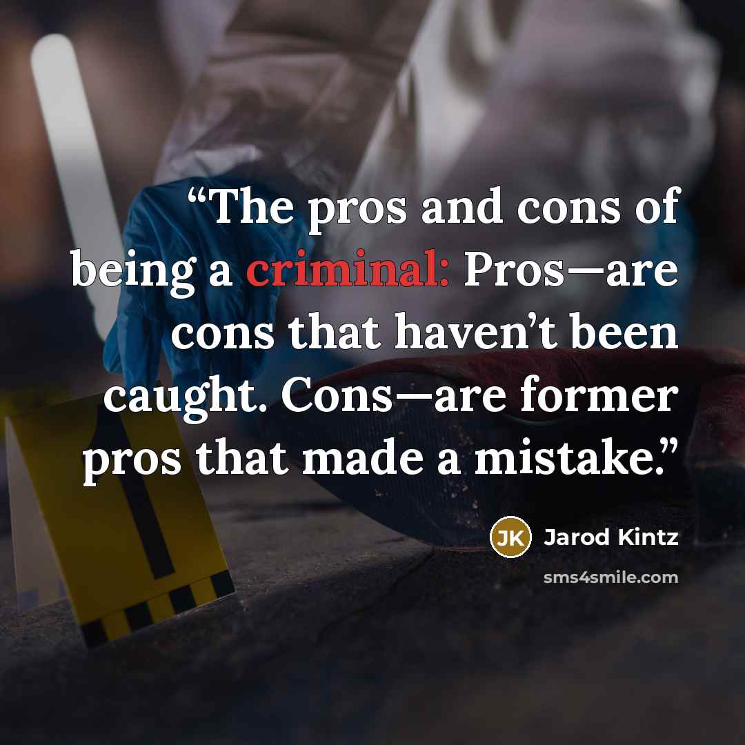 “The pros and cons of being a criminal: Pros—are cons that haven’t been caught. Cons—are former pros that made a mistake.” quote by Jarod Kintz