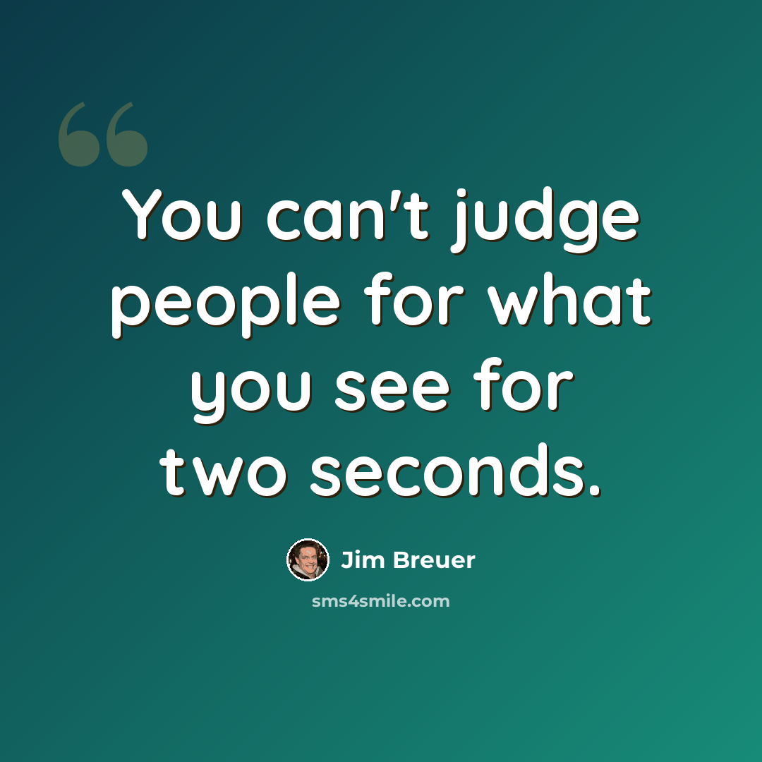 “You can't judge people for what you see for two seconds.” quote by Jim Breuer